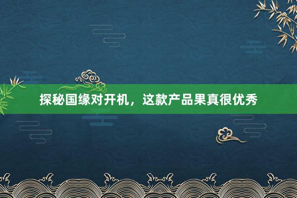 探秘国缘对开机，这款产品果真很优秀